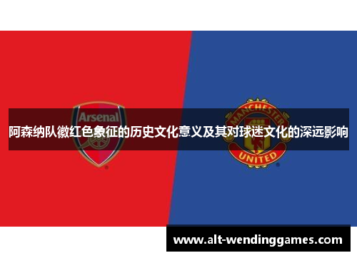 阿森纳队徽红色象征的历史文化意义及其对球迷文化的深远影响