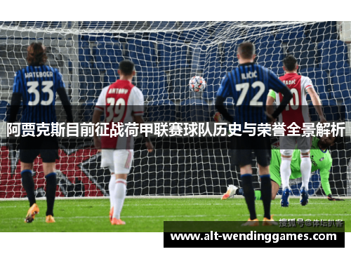 阿贾克斯目前征战荷甲联赛球队历史与荣誉全景解析