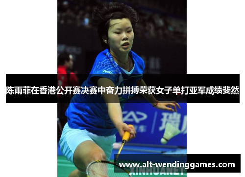 陈雨菲在香港公开赛决赛中奋力拼搏荣获女子单打亚军成绩斐然