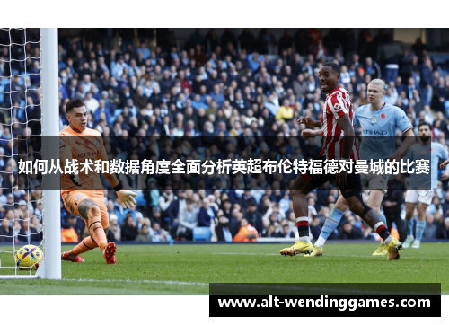 如何从战术和数据角度全面分析英超布伦特福德对曼城的比赛
