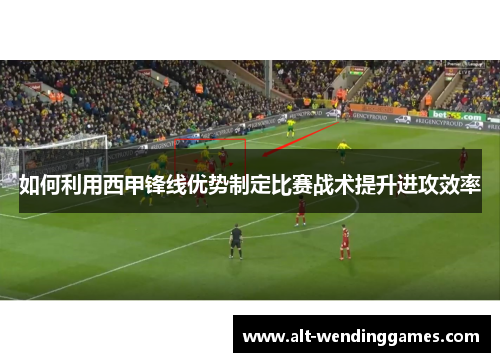 如何利用西甲锋线优势制定比赛战术提升进攻效率