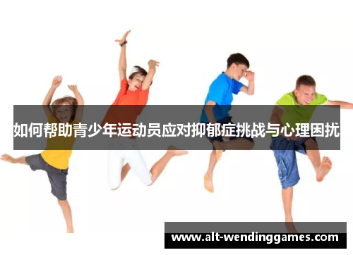 如何帮助青少年运动员应对抑郁症挑战与心理困扰