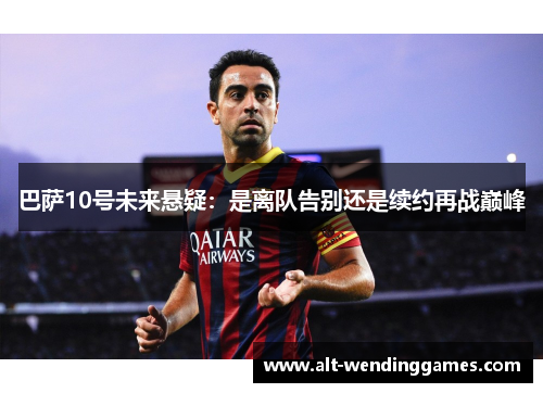 巴萨10号未来悬疑：是离队告别还是续约再战巅峰
