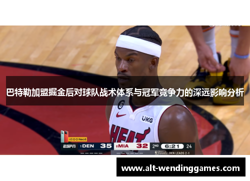 巴特勒加盟掘金后对球队战术体系与冠军竞争力的深远影响分析