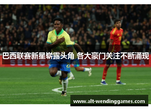 巴西联赛新星崭露头角 各大豪门关注不断涌现