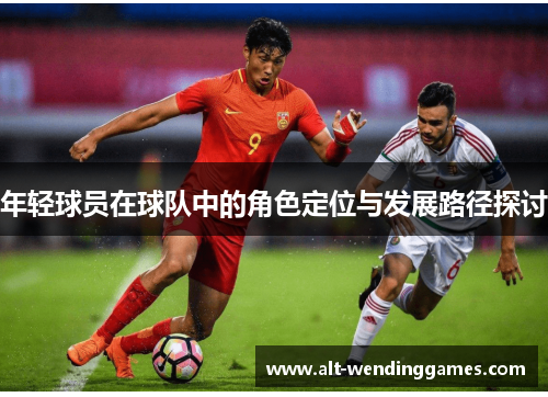 年轻球员在球队中的角色定位与发展路径探讨