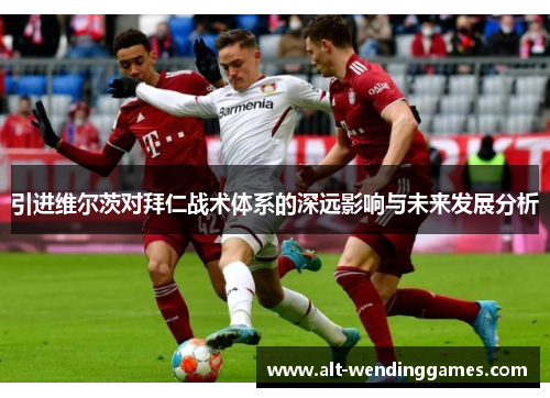 引进维尔茨对拜仁战术体系的深远影响与未来发展分析