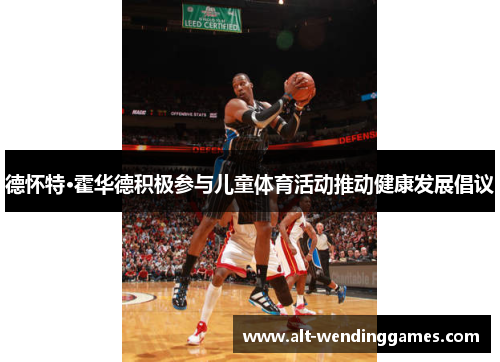 德怀特·霍华德积极参与儿童体育活动推动健康发展倡议