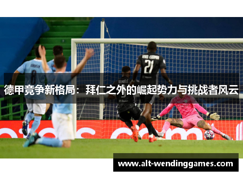 德甲竞争新格局：拜仁之外的崛起势力与挑战者风云