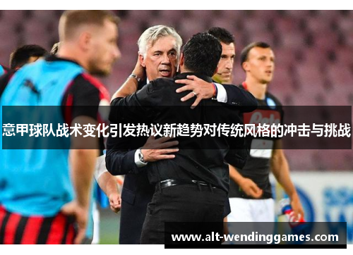 意甲球队战术变化引发热议新趋势对传统风格的冲击与挑战