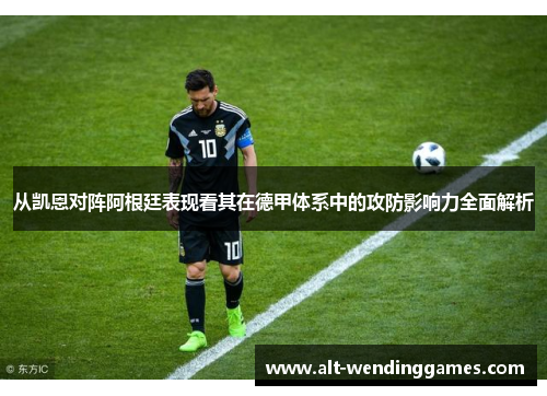 从凯恩对阵阿根廷表现看其在德甲体系中的攻防影响力全面解析