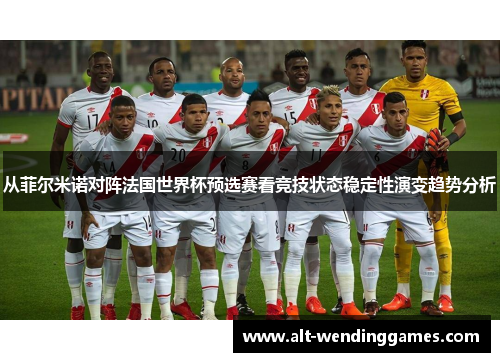 从菲尔米诺对阵法国世界杯预选赛看竞技状态稳定性演变趋势分析