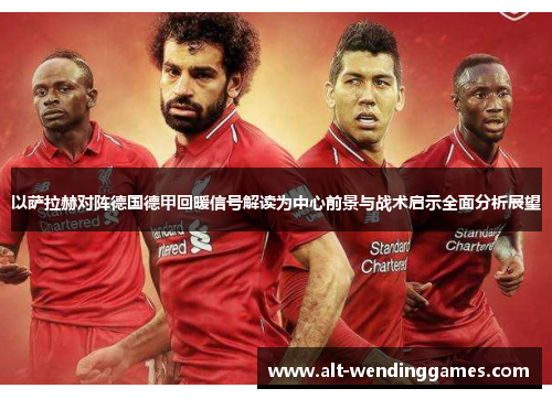 以萨拉赫对阵德国德甲回暖信号解读为中心前景与战术启示全面分析展望