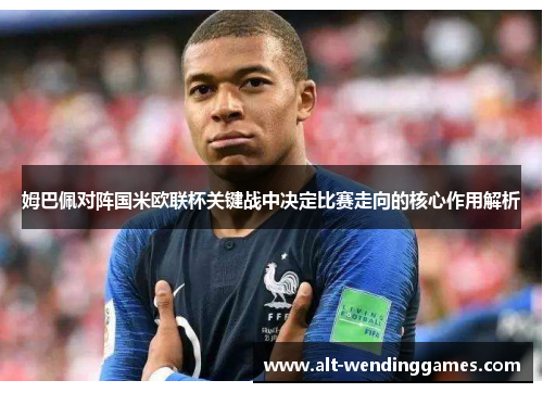 姆巴佩对阵国米欧联杯关键战中决定比赛走向的核心作用解析