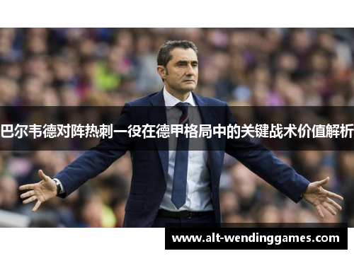 巴尔韦德对阵热刺一役在德甲格局中的关键战术价值解析