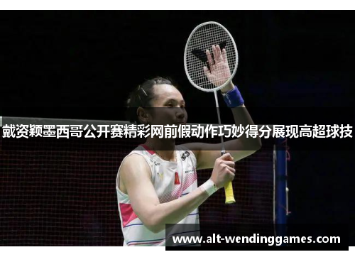 戴资颖墨西哥公开赛精彩网前假动作巧妙得分展现高超球技