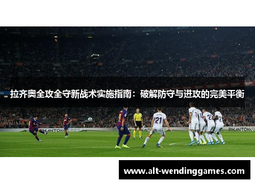 拉齐奥全攻全守新战术实施指南：破解防守与进攻的完美平衡