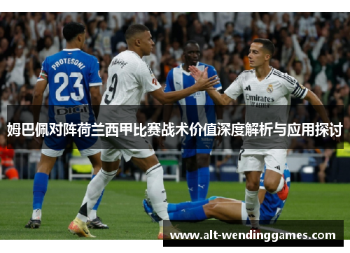 姆巴佩对阵荷兰西甲比赛战术价值深度解析与应用探讨 姆巴佩对阵荷兰西甲比赛战术价值深度解析与应用探讨
