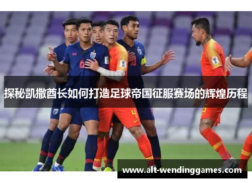 探秘凯撒酋长如何打造足球帝国征服赛场的辉煌历程