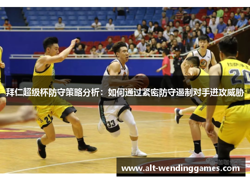 拜仁超级杯防守策略分析：如何通过紧密防守遏制对手进攻威胁