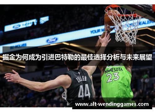 掘金为何成为引进巴特勒的最佳选择分析与未来展望