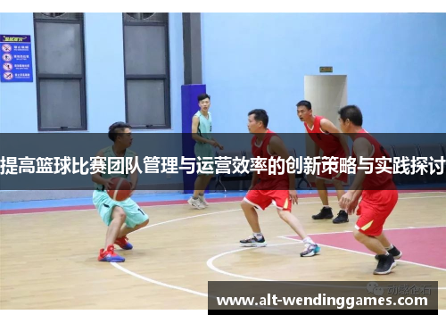 提高篮球比赛团队管理与运营效率的创新策略与实践探讨
