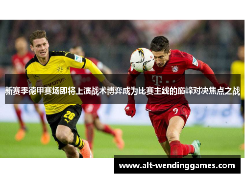 新赛季德甲赛场即将上演战术博弈成为比赛主线的巅峰对决焦点之战