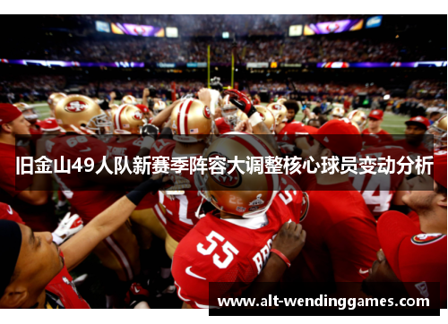 旧金山49人队新赛季阵容大调整核心球员变动分析