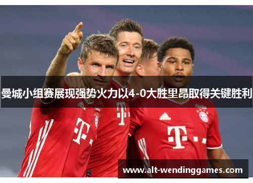 曼城小组赛展现强势火力以4-0大胜里昂取得关键胜利