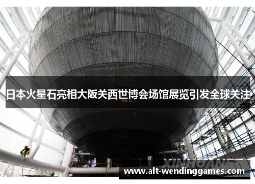 日本火星石亮相大阪关西世博会场馆展览引发全球关注
