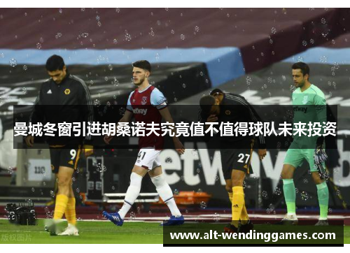 曼城冬窗引进胡桑诺夫究竟值不值得球队未来投资