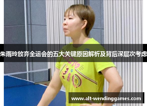 朱雨玲放弃全运会的五大关键原因解析及背后深层次考虑