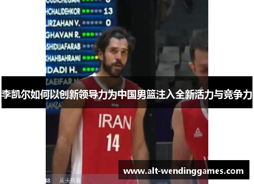 李凯尔如何以创新领导力为中国男篮注入全新活力与竞争力