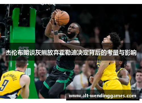 杰伦布朗谈灰熊放弃霍勒迪决定背后的考量与影响