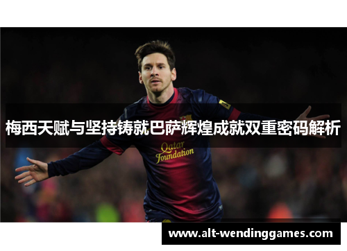 梅西天赋与坚持铸就巴萨辉煌成就双重密码解析 梅西天赋与坚持铸就巴萨辉煌成就双重密码解析