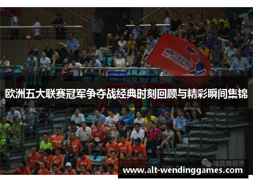 欧洲五大联赛冠军争夺战经典时刻回顾与精彩瞬间集锦