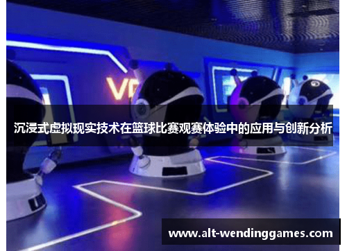 沉浸式虚拟现实技术在篮球比赛观赛体验中的应用与创新分析