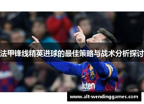 法甲锋线精英进球的最佳策略与战术分析探讨