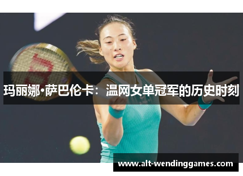 玛丽娜·萨巴伦卡:温网女单冠军的历史时刻 玛丽娜·萨巴伦卡:温网女单冠军的历史时刻