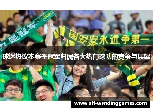 球迷热议本赛季冠军归属各大热门球队的竞争与展望