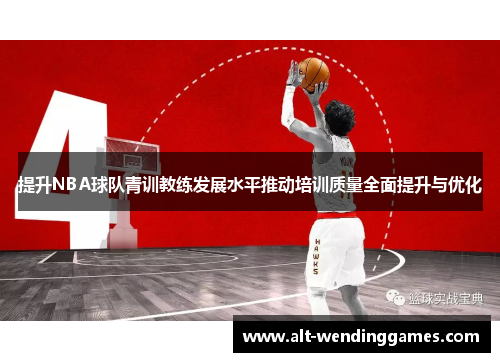 提升NBA球队青训教练发展水平推动培训质量全面提升与优化